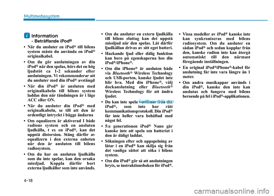 Hyundai Kona 2018  Ägarmanual (in Swedish) 4-18
Multimediasystem
Information 
- Beträffande iPod®
• När du ansluter en iPod ®
till bilens
system måste du använda en iPod ®
originalkabel.
• Om du gör anslutningen av din iPod ®
när