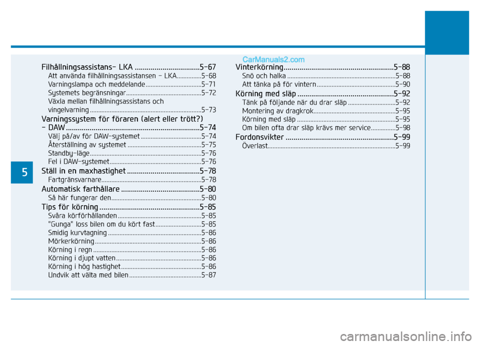 Hyundai Kona 2018  Ägarmanual (in Swedish) 5
Filhållningsassistans- LKA .................................5-67Att använda filhållningsassistansen - LKA...............5-68 
Varningslampa och meddelande ..................................5-71
S