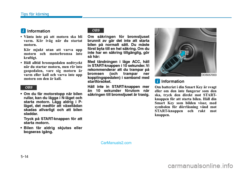 Hyundai Kona 2018 Ägarmanual (in Swedish) 5-14
Tips för körning
Information
• Vänta inte på att motorn ska bli varm. K Hyundai Kona 2018 Ägarmanual (in Swedish) 5-14
Tips för körning
Information
• Vänta inte på att motorn ska bli varm. K
