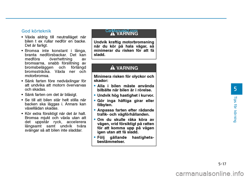 Hyundai Kona 2018 Ägarmanual (in Swedish) 5-17
Tips för körning
God körteknik
•Växla aldrig till neutralläget när
bilen t ex rullar nedf Hyundai Kona 2018 Ägarmanual (in Swedish) 5-17
Tips för körning
God körteknik
•Växla aldrig till neutralläget när
bilen t ex rullar nedf