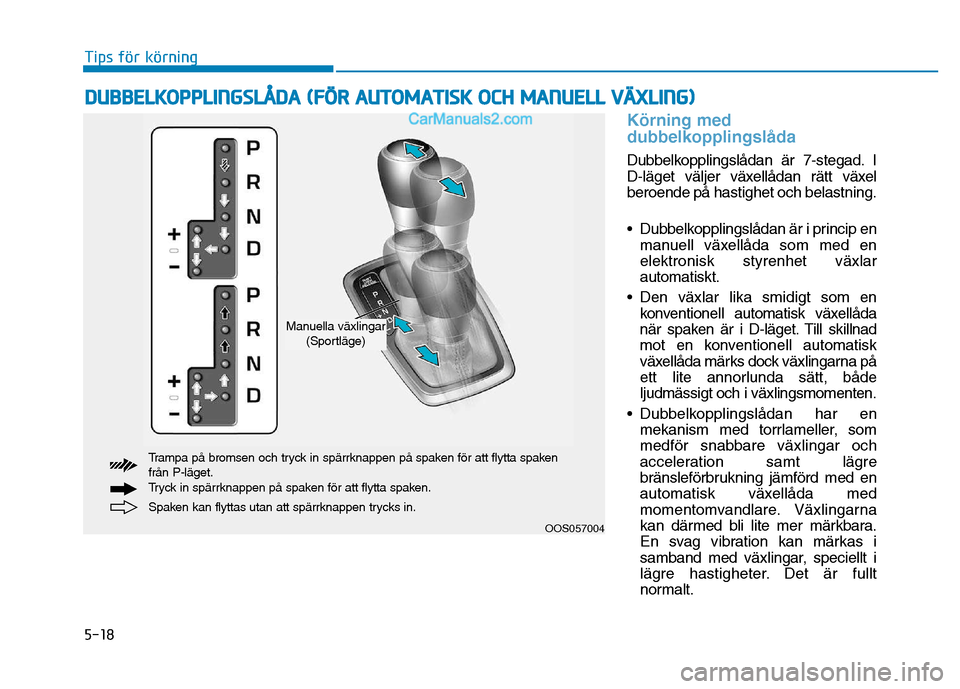 Hyundai Kona 2018 Ägarmanual (in Swedish) 5-18
Tips för körning
Körning med
dubbelkopplingsl Hyundai Kona 2018 Ägarmanual (in Swedish) 5-18
Tips för körning
Körning med
dubbelkopplingsl