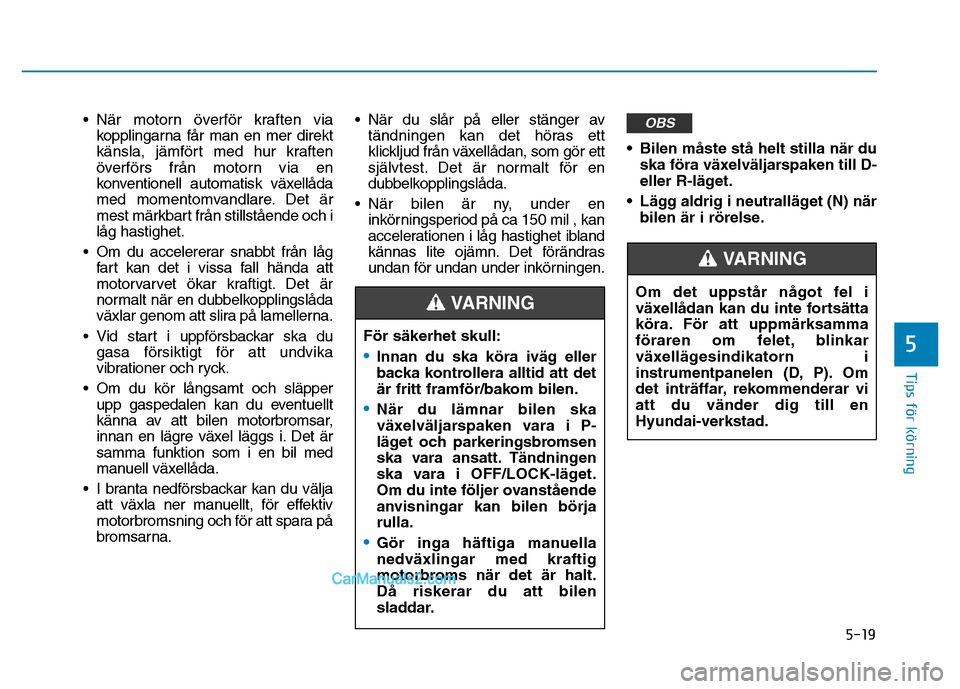 Hyundai Kona 2018 Ägarmanual (in Swedish) 5-19
Tips för körning
5
•När motorn Hyundai Kona 2018 Ägarmanual (in Swedish) 5-19
Tips för körning
5
•När motorn