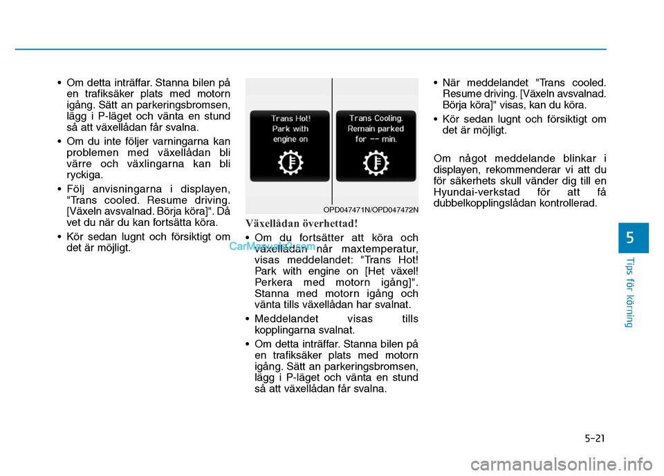 Hyundai Kona 2018 Ägarmanual (in Swedish) 5-21
Tips för körning
5
•Om detta inträffar. Stanna bilen p Hyundai Kona 2018 Ägarmanual (in Swedish) 5-21
Tips för körning
5
•Om detta inträffar. Stanna bilen p