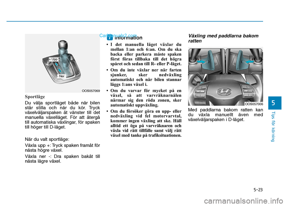 Hyundai Kona 2018 Ägarmanual (in Swedish) 5-23
Tips för körning
5
Sportläge
Du välja sportläget b Hyundai Kona 2018 Ägarmanual (in Swedish) 5-23
Tips för körning
5
Sportläge
Du välja sportläget b