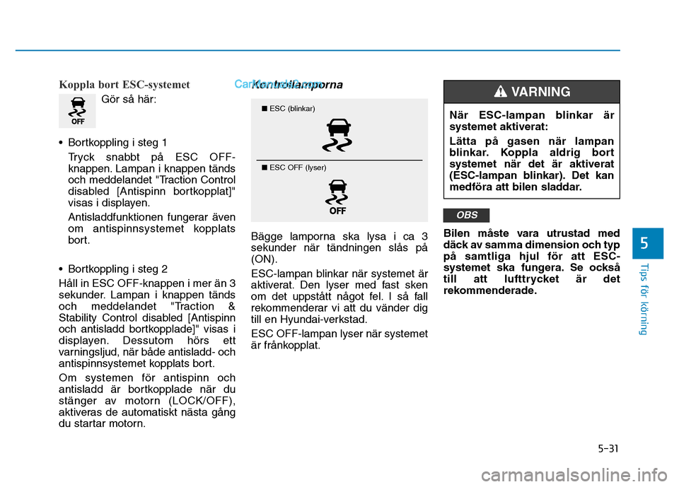 Hyundai Kona 2018 Ägarmanual (in Swedish) 5-31
Tips för körning
5
Koppla bort ESC-systemet
G Hyundai Kona 2018 Ägarmanual (in Swedish) 5-31
Tips för körning
5
Koppla bort ESC-systemet
G