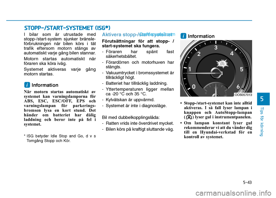 Hyundai Kona 2018  Ägarmanual (in Swedish) 5-43
Tips för körning
5
I bilar som är utrustade med  
stopp-/start-system sjunker bränsle-
f