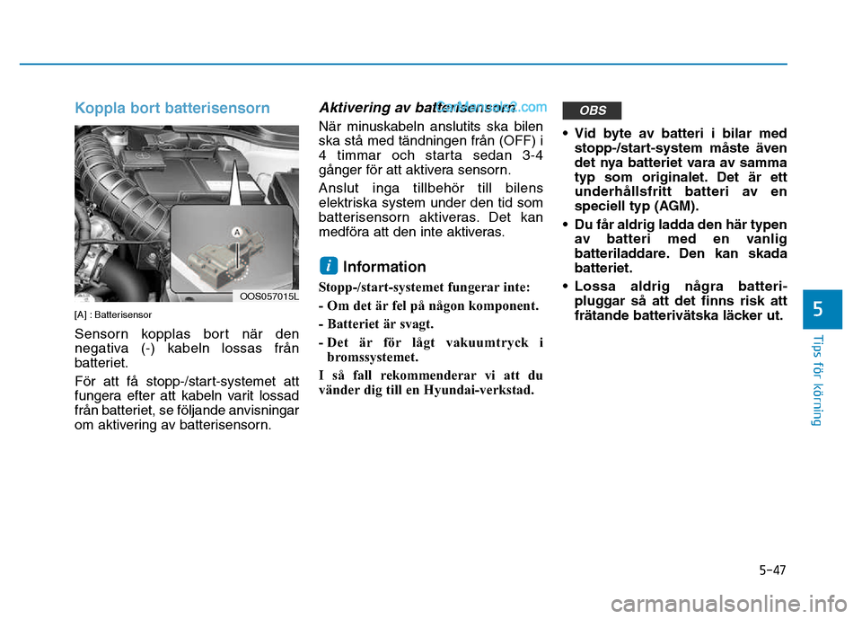 Hyundai Kona 2018  Ägarmanual (in Swedish) 5-47
Tips för körning
5
Koppla bort batterisensorn
[A] : Batterisensor 
Sensorn kopplas bort när den
negativa (-) kabeln lossas fr