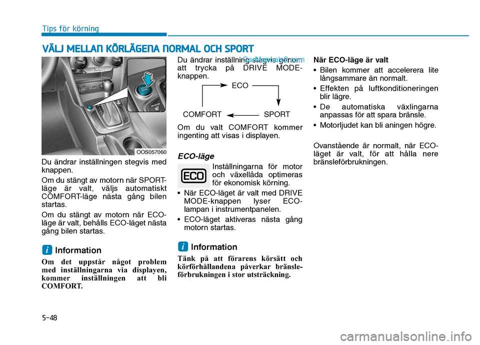 Hyundai Kona 2018 Ägarmanual (in Swedish) 5-48
Tips för körning
Du ändrar inställningen stegvis med knappen.
Om du stängt av motorn när SPORT-
läge är valt, väljs automatiskt
COMFORT-läge nästa g Hyundai Kona 2018 Ägarmanual (in Swedish) 5-48
Tips för körning
Du ändrar inställningen stegvis med knappen.
Om du stängt av motorn när SPORT-
läge är valt, väljs automatiskt
COMFORT-läge nästa g