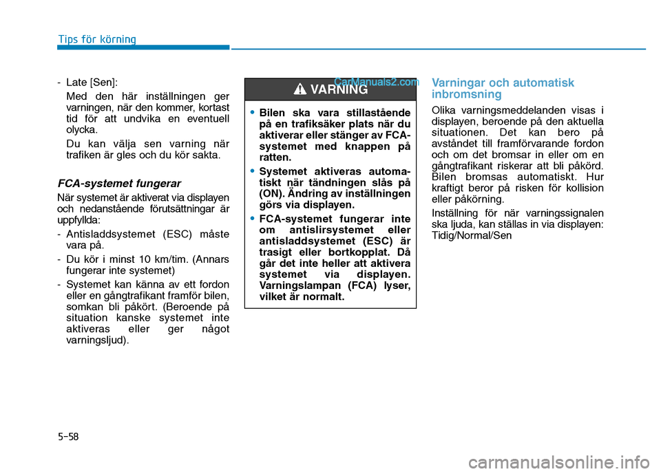 Hyundai Kona 2018  Ägarmanual (in Swedish) 5-58
Tips för körning
- Late [Sen]:Med den här inställningen ger 
varningen, när den kommer, kortast
tid f