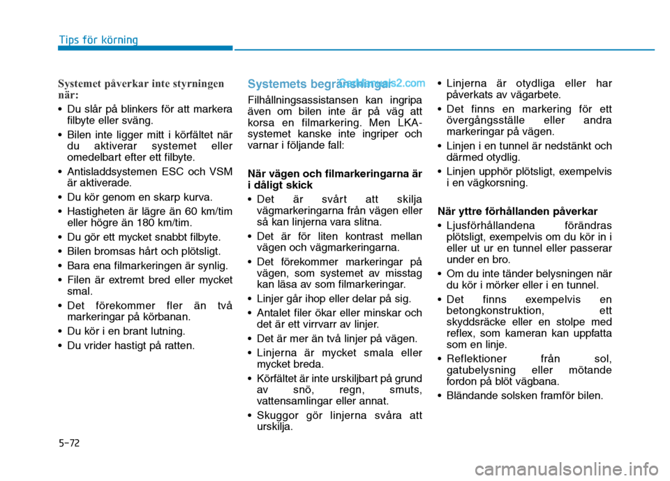 Hyundai Kona 2018  Ägarmanual (in Swedish) 5-72
Tips för körning
Systemet påverkar inte styrningen 
när:
• Du sl