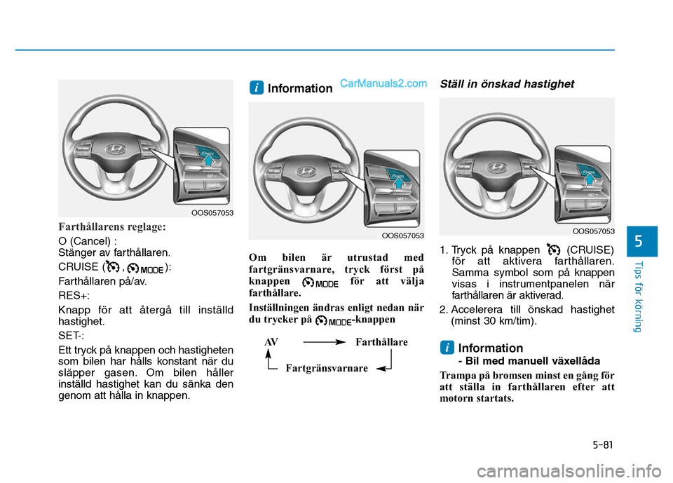 Hyundai Kona 2018  Ägarmanual (in Swedish) 5-81
Tips för körning
5
Farthållarens reglage:
O (Cancel) : 
Stänger av farth