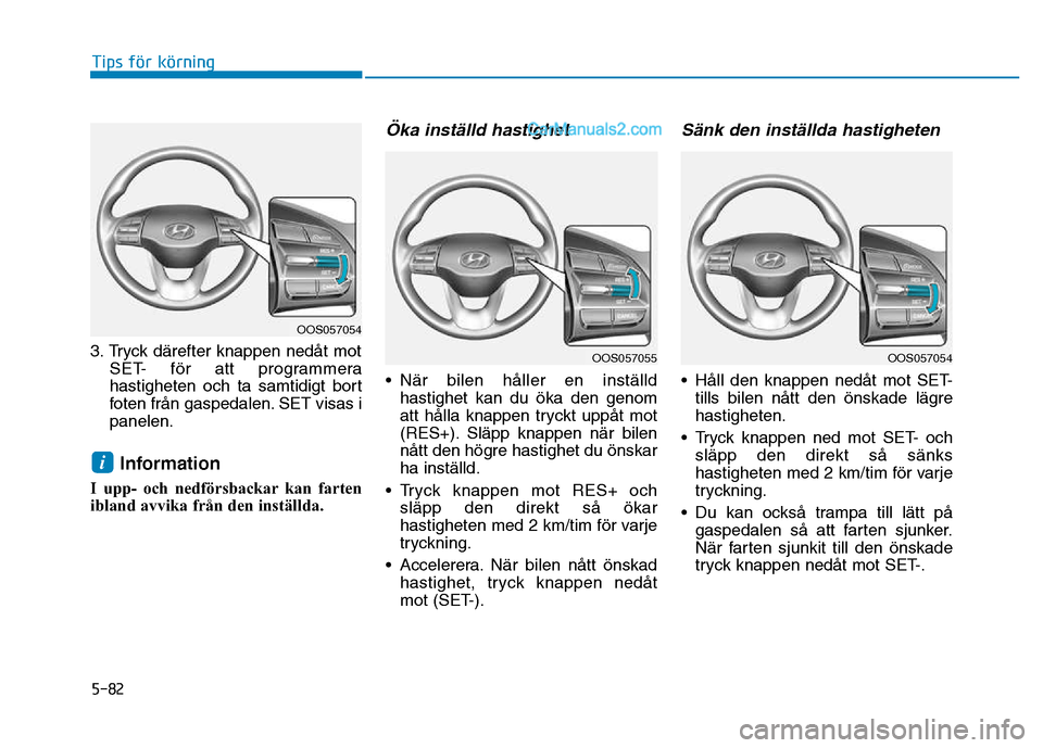 Hyundai Kona 2018  Ägarmanual (in Swedish) 5-82
Tips för körning
3. Tryck därefter knappen ned