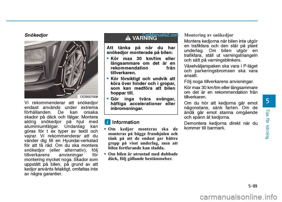Hyundai Kona 2018  Ägarmanual (in Swedish) 5-89
Tips för körning
5
Snökedjor
Vi rekommenderar att sn