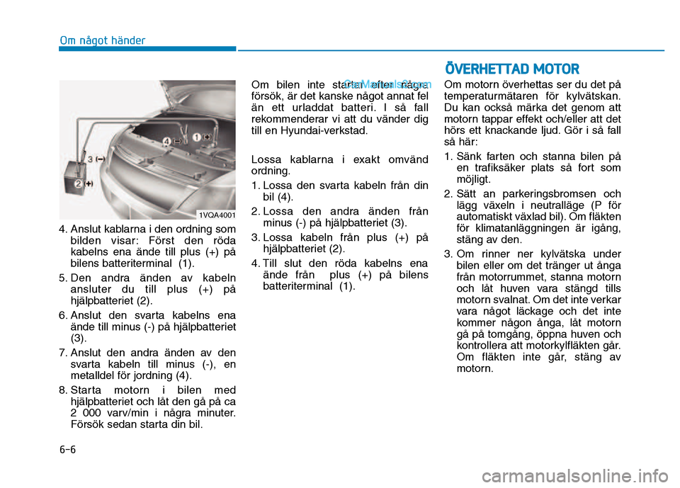Hyundai Kona 2018  Ägarmanual (in Swedish) 6-6
Om något händer
4. Anslut kablarna i den ordning sombilden visar: Först den röda kabelns ena 