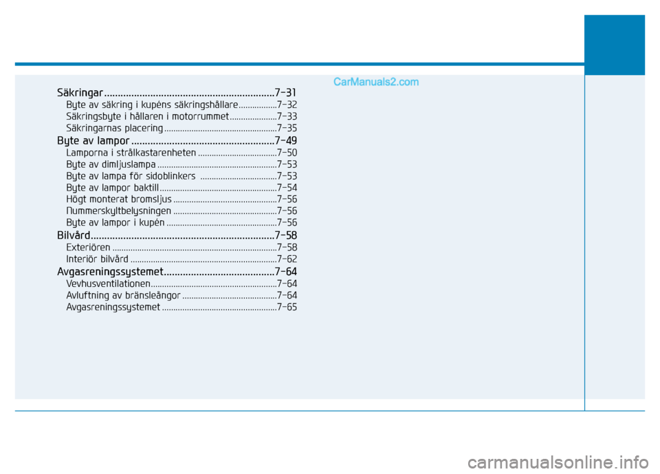 Hyundai Kona 2018  Ägarmanual (in Swedish) Säkringar ...............................................................7-31Byte av säkring i kupéns säkringshållare .................7-32 
Säkringsbyte i hållaren i motorrummet ..............