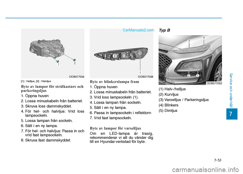 Hyundai Kona 2018  Ägarmanual (in Swedish) 7-51
7
Service och underhåll
[1] : Helljus, [2] : Halvljus
Byte av lampor för strålkastare och 
parkeringsljus
1. Öppna huven 
2. Lossa minuskabeln från batteriet.
3. Skruva loss dammskyddet.
4. 