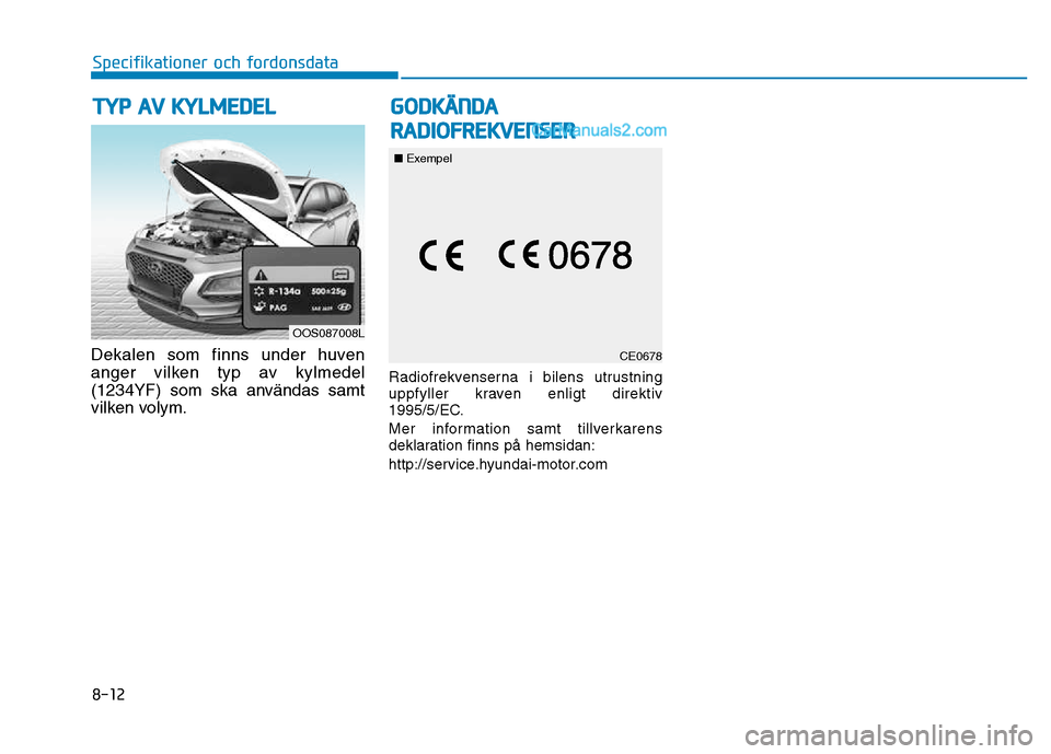 Hyundai Kona 2018 Ägarmanual (in Swedish) 8-12
Specifikationer och fordonsdata
Dekalen som finns under huven
anger vilken typ av kylmedel
(1234YF) som ska anv Hyundai Kona 2018 Ägarmanual (in Swedish) 8-12
Specifikationer och fordonsdata
Dekalen som finns under huven
anger vilken typ av kylmedel
(1234YF) som ska anv