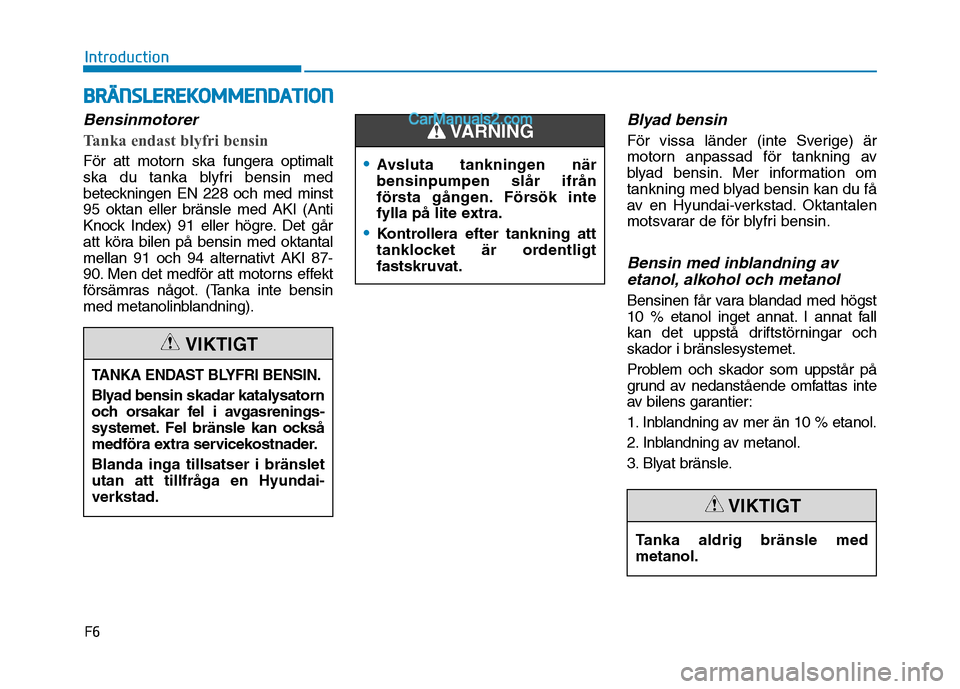 Hyundai Kona 2018 Ägarmanual (in Swedish) F6
Introduction
Bensinmotorer
Tanka endast blyfri bensin
För att motorn ska fungera optimalt
ska du tanka blyfri bensin med
beteckningen EN 228 och med minst95 oktan eller bränsle med AKI (Anti
Kno Hyundai Kona 2018 Ägarmanual (in Swedish) F6
Introduction
Bensinmotorer
Tanka endast blyfri bensin
För att motorn ska fungera optimalt
ska du tanka blyfri bensin med
beteckningen EN 228 och med minst95 oktan eller bränsle med AKI (Anti
Kno