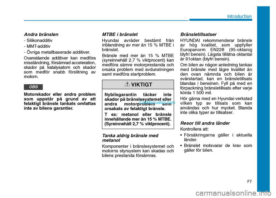 Hyundai Kona 2018  Ägarmanual (in Swedish) F7
Introduction
Andra bränslen
- Silikonadditiv 
- MMT-additiv
- Övriga metallbaserade additiver.
Ovanstående additiver kan medföra 
misständning, försämrad acceleration,
skador på katalysator