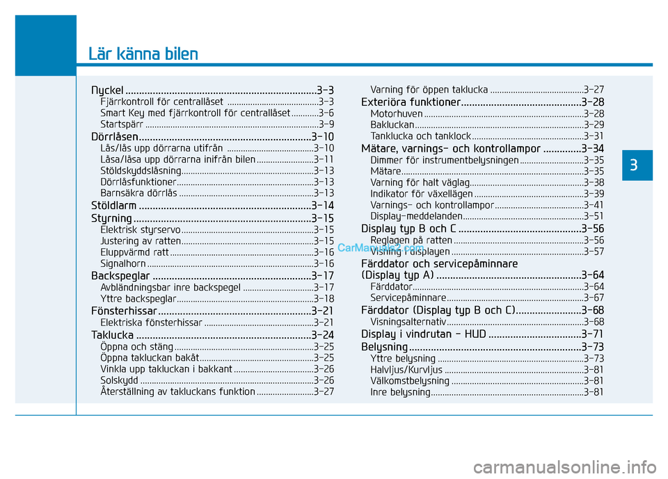 Hyundai Kona 2018  Ägarmanual (in Swedish) Lär känna bilen
Nyckel ......................................................................3-3Fjärrkontroll för centrallåset  ........................................3-3 
Smart Key med fjärrko