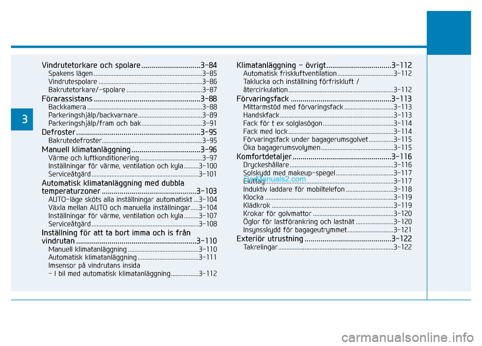 Hyundai Kona 2018 Ägarmanual (in Swedish) Vindrutetorkare och spolare ..............................3-84Spakens lägen ..................................................................3-85
Vindrutespolare ................................... Hyundai Kona 2018 Ägarmanual (in Swedish) Vindrutetorkare och spolare ..............................3-84Spakens lägen ..................................................................3-85
Vindrutespolare ...................................