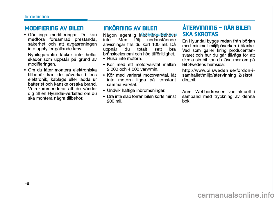 Hyundai Kona 2018  Ägarmanual (in Swedish) F8
Introduction
 Gör inga modifieringar. De kanmedföra försämrad prestanda, 
säkerhet och att avgasreningen
inte uppfyller gällande krav. 
Nybilsgarantin täcker inte heller 
skador som uppstår