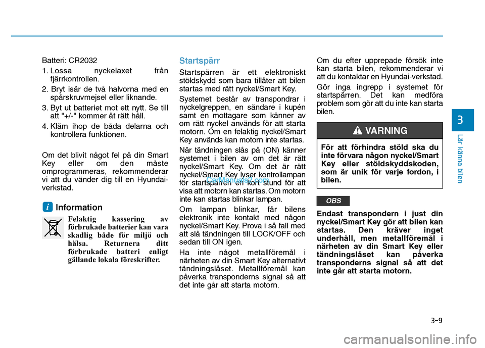 Hyundai Kona 2018 Ägarmanual (in Swedish) 3-9
Lär känna bilen
3
Batteri: CR2032
1. Lossa nyckelaxet frånfjärrkontrollen.
2. Bryt isär de två halvorna med en spårskruvmejsel eller liknande.
3. Byt ut batteriet mot ett nytt. Se till att Hyundai Kona 2018 Ägarmanual (in Swedish) 3-9
Lär känna bilen
3
Batteri: CR2032
1. Lossa nyckelaxet frånfjärrkontrollen.
2. Bryt isär de två halvorna med en spårskruvmejsel eller liknande.
3. Byt ut batteriet mot ett nytt. Se till att