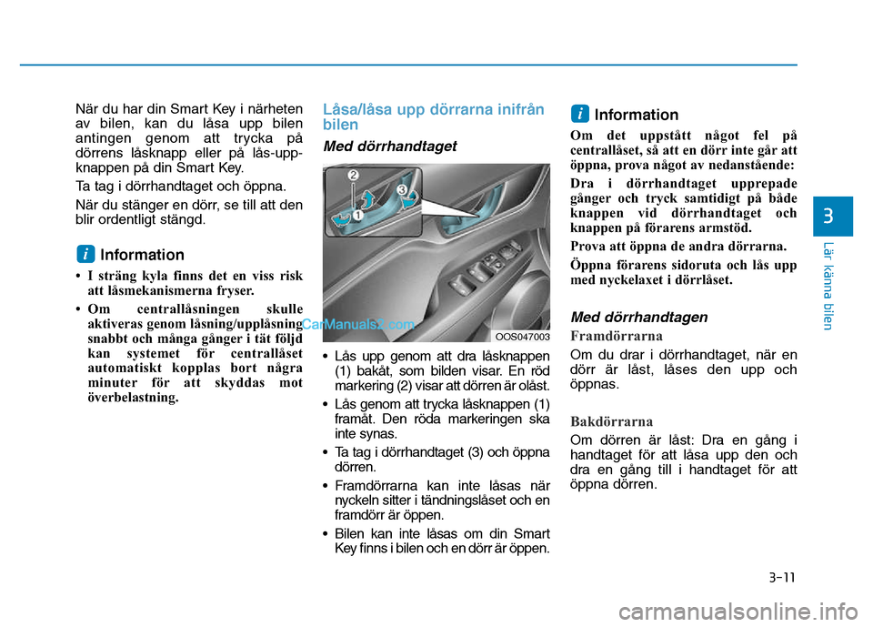Hyundai Kona 2018 Ägarmanual (in Swedish) 3-11
Lär känna bilen
3
När du har din Smart Key i närheten
av bilen, kan du låsa upp bilen
antingen genom att trycka påd Hyundai Kona 2018 Ägarmanual (in Swedish) 3-11
Lär känna bilen
3
När du har din Smart Key i närheten
av bilen, kan du låsa upp bilen
antingen genom att trycka påd