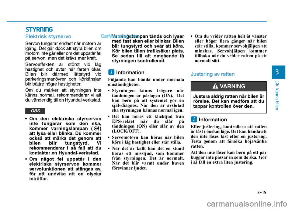 Hyundai Kona 2018 Ägarmanual (in Swedish) 3-15
Lär känna bilen
3
Elektrisk styrservo
Servon fungerar endast när motorn är
igång. Det går dock att styra bilen om
motorn inte går eller om det uppstår fel
på servon, men det krävs mer Hyundai Kona 2018 Ägarmanual (in Swedish) 3-15
Lär känna bilen
3
Elektrisk styrservo
Servon fungerar endast när motorn är
igång. Det går dock att styra bilen om
motorn inte går eller om det uppstår fel
på servon, men det krävs mer