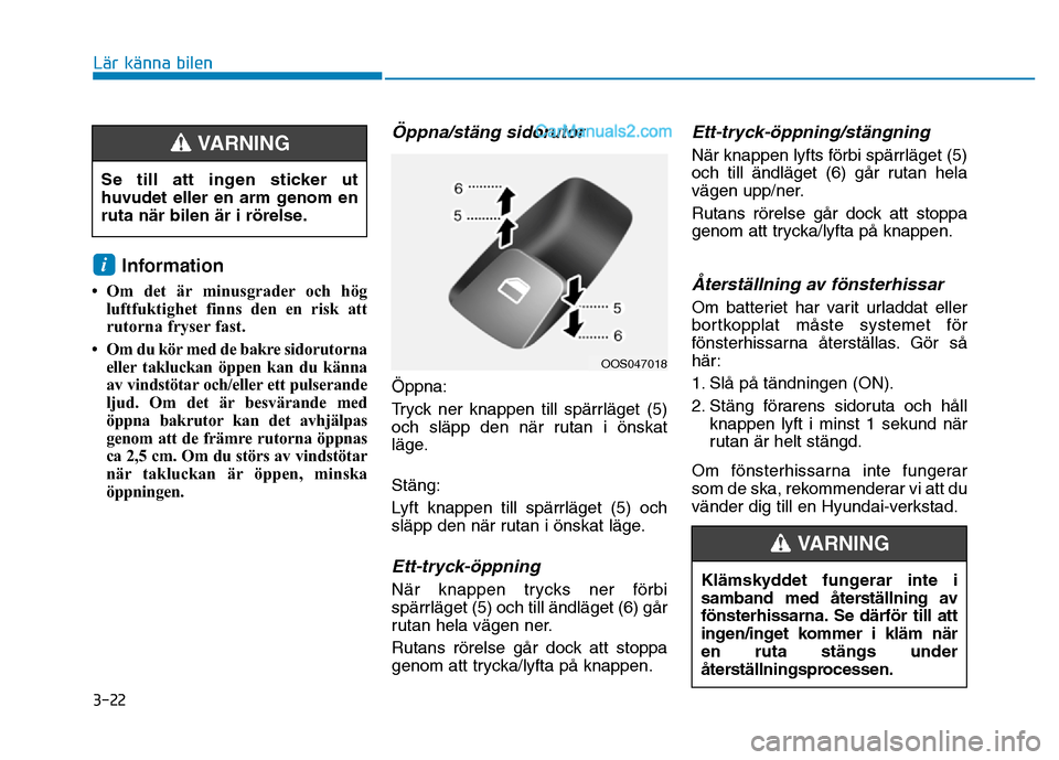Hyundai Kona 2018  Ägarmanual (in Swedish) 3-22
Lär känna bilen
Information 
• Om det är minusgrader och hög luftfuktighet finns den en risk att 
rutorna fryser fast.
• Om du kör med de bakre sidorutorna eller takluckan öppen kan du 