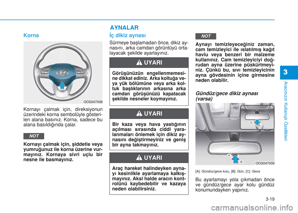 Hyundai Kona 2018  Kullanım Kılavuzu (in Turkish) 3-19
Aracınızın Kullanışlı Özellikleri
3
Korna
Kornayı çalmak için, direksiyonun
üzerindeki korna sembolüyle gösteri-
len alana basınız. Korna, sadece bu
alana basıldığında çalar.

