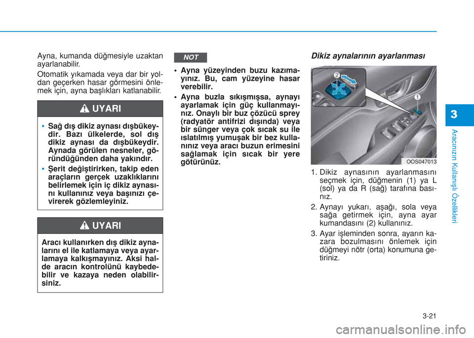 Hyundai Kona 2018  Kullanım Kılavuzu (in Turkish) 3-21
Aracınızın Kullanışlı Özellikleri
3
Ayna, kumanda düğmesiyle uzaktan
ayarlanabilir.
Otomatik yıkamada veya dar bir yol-
dan geçerken hasar görmesini önle-
mek için, ayna başlıklar