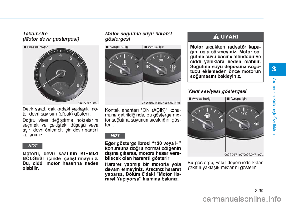 Hyundai Kona 2018  Kullanım Kılavuzu (in Turkish) 3-39
Aracınızın Kullanışlı Özellikleri
3
Takometre
(Motor devir göstergesi)
Devir saati, dakikadaki yaklaşık mo-
tor devri sayısını (d/dak) gösterir.
Doğru vites değiştirme noktaları