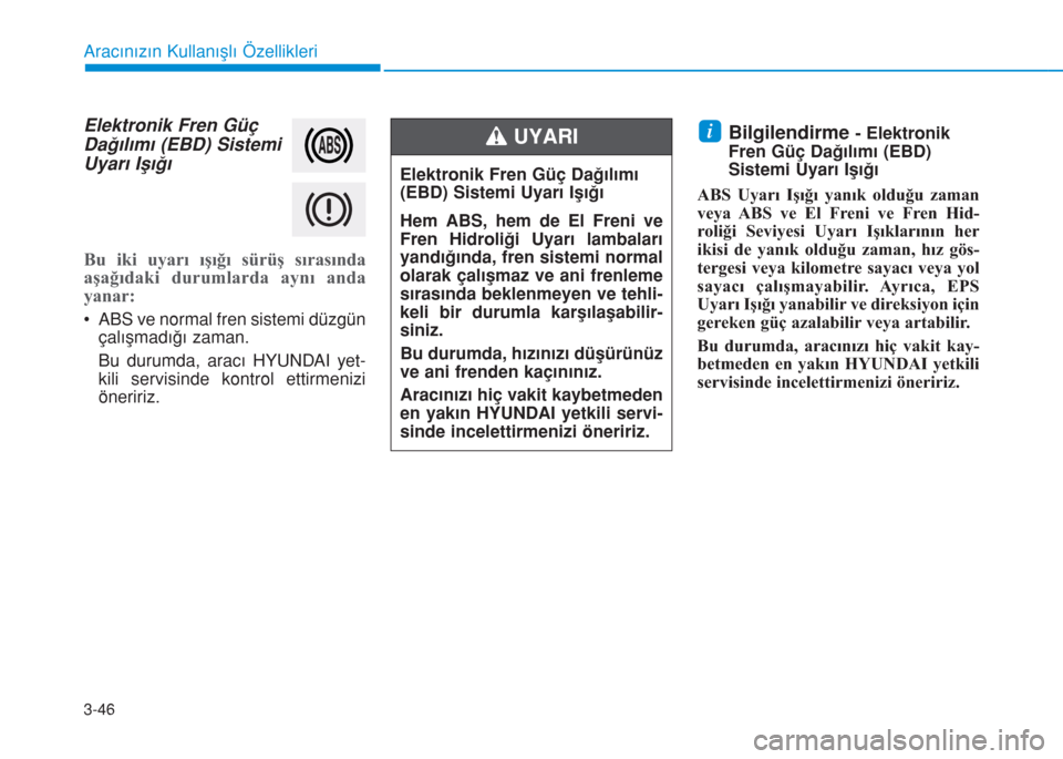 Hyundai Kona 2018  Kullanım Kılavuzu (in Turkish) 3-46
Aracınızın Kullanışlı Özellikleri
Elektronik Fren Güç
Dağılımı (EBD) Sistemi
Uyarı Işığı
Bu iki uyarı ışığı sürüş sırasında
aşağıdaki durumlarda aynı anda
yanar:
