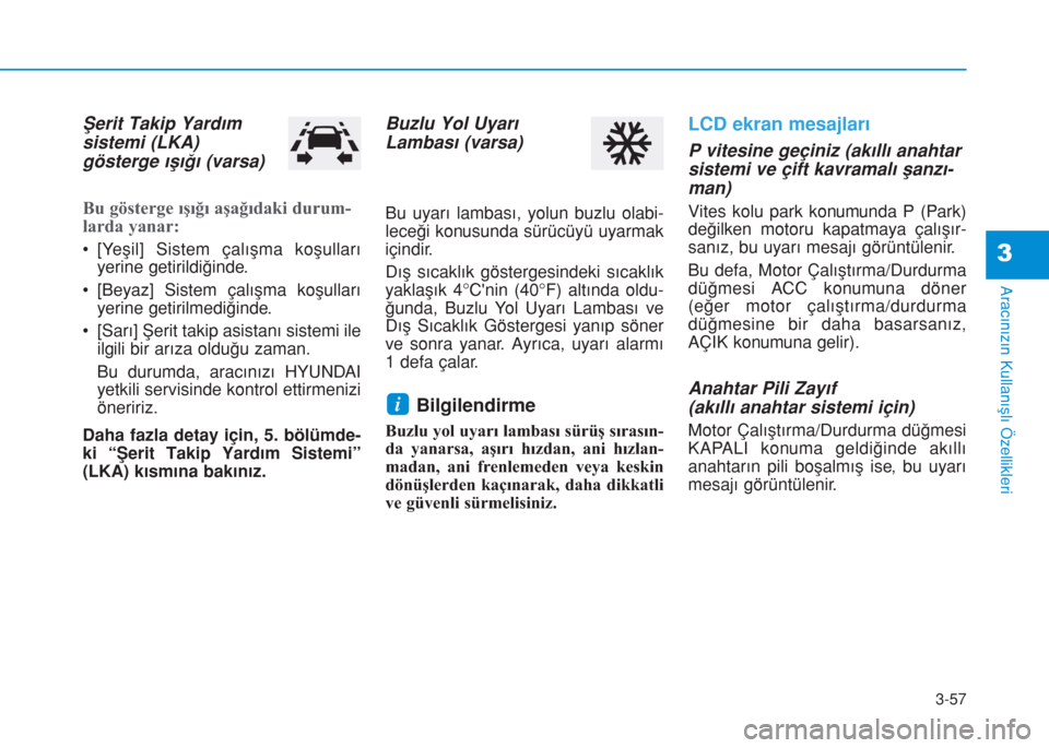 Hyundai Kona 2018  Kullanım Kılavuzu (in Turkish) 3-57
Aracınızın Kullanışlı Özellikleri
3
Şerit Takip Yardım
sistemi (LKA)
gösterge ışığı (varsa)
Bu gösterge ışığı aşağıdaki durum-
larda yanar:
• [Yeşil] Sistem çalışma 