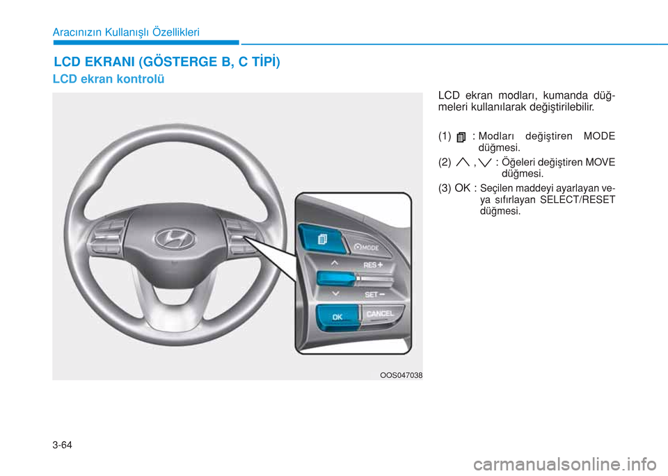 Hyundai Kona 2018 Kullanım Kılavuzu (in Turkish) 3-64
Aracınızın Kullanışlı Özellikleri
LCD ekran kontrolü
LCD ekran modları, kumanda düğ-
meleri kullanılarak değiştirilebilir.
(1) :
Modları değiştiren MODE
düğmesi.
(2) , : Öğe Hyundai Kona 2018 Kullanım Kılavuzu (in Turkish) 3-64
Aracınızın Kullanışlı Özellikleri
LCD ekran kontrolü
LCD ekran modları, kumanda düğ-
meleri kullanılarak değiştirilebilir.
(1) :
Modları değiştiren MODE
düğmesi.
(2) , : Öğe