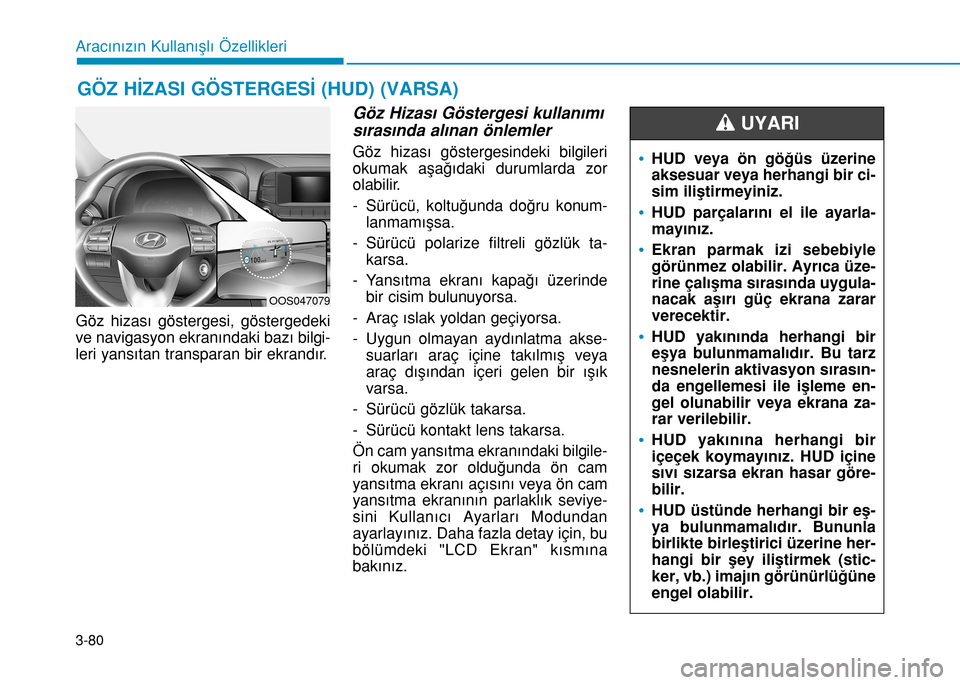 Hyundai Kona 2018  Kullanım Kılavuzu (in Turkish) Göz hizası göstergesi, göstergedeki
ve navigasyon ekranındaki bazı bilgi-
leri yansıtan transparan bir ekrandır.
Göz Hizas� Göstergesi kullan�m�
s�ras�nda al�nan önlemler
Göz hizası göst