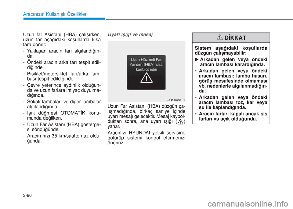 Hyundai Kona 2018  Kullanım Kılavuzu (in Turkish) 3-86
Uzun far Asistanı (HBA) çalışırken,
uzun far aşağıdaki koşullarda kısa
fara döner:
- Yaklaşan aracın farı algılandığın-
da.
- Öndeki aracın arka farı tespit edil-
diğinde.
-