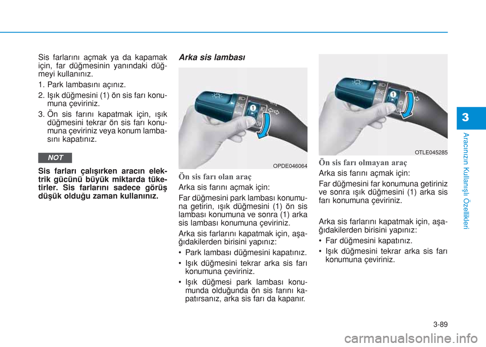 Hyundai Kona 2018  Kullanım Kılavuzu (in Turkish) 3-89
Aracınızın Kullanışlı Özellikleri
3
Sis farlarını açmak ya da kapamak
için, far düğmesinin yanındaki düğ-
meyi kullanınız.
1. Park lambasını açınız.
2. Işık düğmesini (