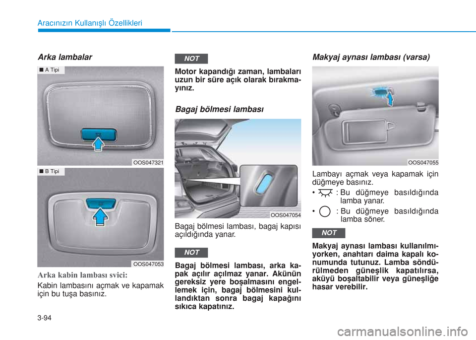 Hyundai Kona 2018  Kullanım Kılavuzu (in Turkish) 3-94
Aracınızın Kullanışlı Özellikleri
Arka lambalar
Arka kabin lambası svici:
Kabin lambasını açmak ve kapamak
için bu tuşa basınız.Motor kapandığı zaman, lambaları
uzun bir süre 