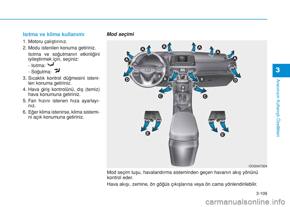Hyundai Kona 2018  Kullanım Kılavuzu (in Turkish) 3-109
Aracınızın Kullanışlı Özellikleri
3
Isıtma ve klima kullanımı
1. Motoru çalıştırınız.
2. Modu istenilen konuma getiriniz.
Isıtma ve soğutmanın etkinliğini
iyileştirmek için