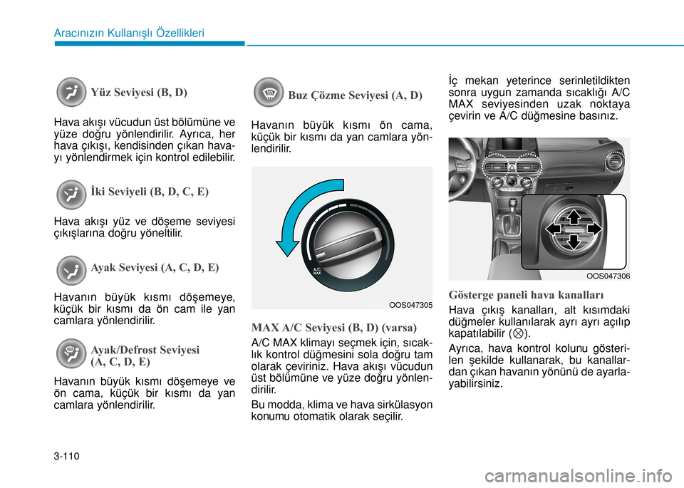 Hyundai Kona 2018  Kullanım Kılavuzu (in Turkish) 3-110
Aracınızın Kullanışlı Özellikleri
Yüz Seviyesi (B, D)
Hava akışı vücudun üst bölümüne ve
yüze doğru yönlendirilir. Ayrıca, her
hava çıkışı, kendisinden çıkan hava-
yı
