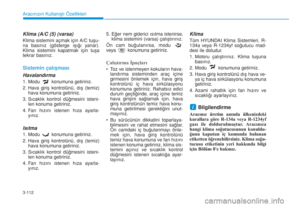 Hyundai Kona 2018  Kullanım Kılavuzu (in Turkish) 3-112
Aracınızın Kullanışlı Özellikleri
Klima (A/C (5) (varsa)
Klima sistemini açmak için A/C tuşu-
na basınız (gösterge ışığı yanar).
Klima sistemini kapatmak için tuşa
tekrar bas