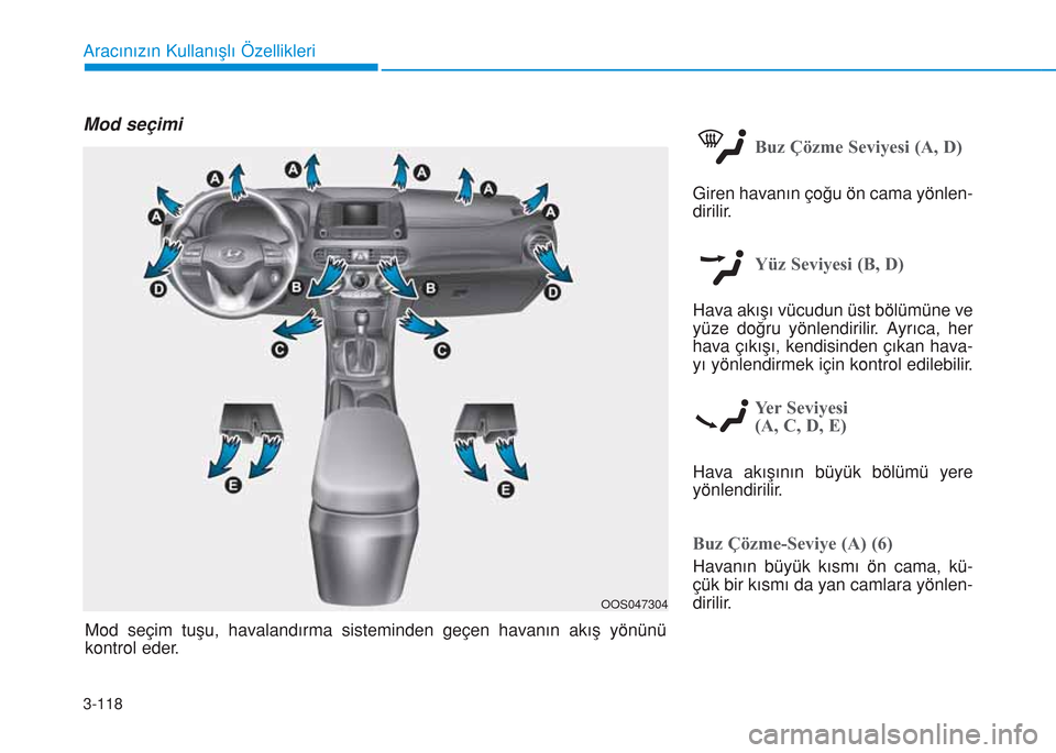 Hyundai Kona 2018  Kullanım Kılavuzu (in Turkish) 3-118
Aracınızın Kullanışlı Özellikleri
Mod seçimi
Buz Çözme Seviyesi (A, D)
Giren havanın çoğu ön cama yönlen-
dirilir.
Yüz Seviyesi (B, D)
Hava akışı vücudun üst bölümüne ve

