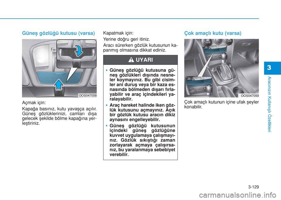 Hyundai Kona 2018 Kullanım Kılavuzu (in Turkish) 3-129
Aracınızın Kullanışlı Özellikleri
3
Güneş gözlüğü kutusu (varsa)
Açmak için:
Kapağa basınız, kutu yavaşça açılır.
Güneş gözlüklerinizi, camları dışa
gelecek şekild Hyundai Kona 2018 Kullanım Kılavuzu (in Turkish) 3-129
Aracınızın Kullanışlı Özellikleri
3
Güneş gözlüğü kutusu (varsa)
Açmak için:
Kapağa basınız, kutu yavaşça açılır.
Güneş gözlüklerinizi, camları dışa
gelecek şekild