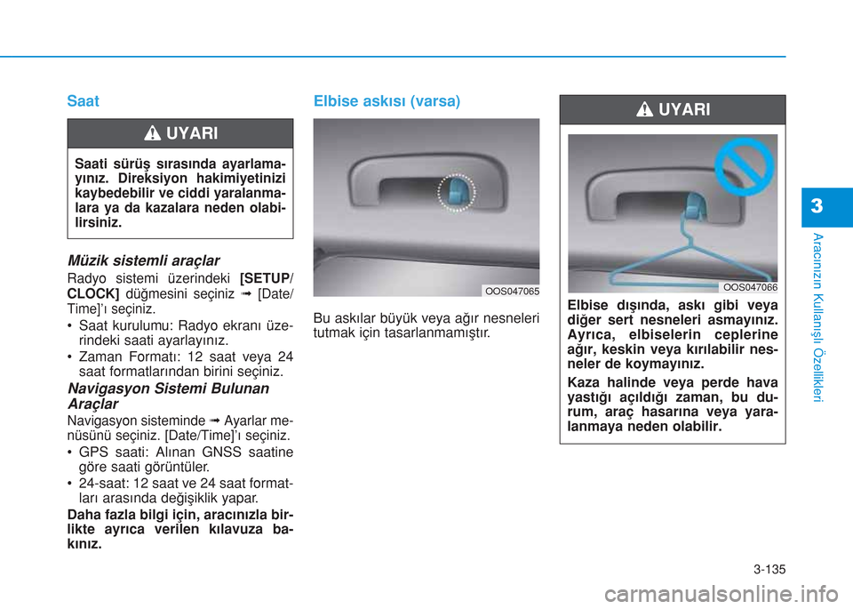 Hyundai Kona 2018  Kullanım Kılavuzu (in Turkish) 3-135
Aracınızın Kullanışlı Özellikleri
3
Saat
Müzik sistemli araçlar
Radyo sistemi üzerindeki [SETUP/
CLOCK]düğmesini seçiniz
➟[Date/
Time]’ı seçiniz.
• Saat kurulumu: Radyo ekra