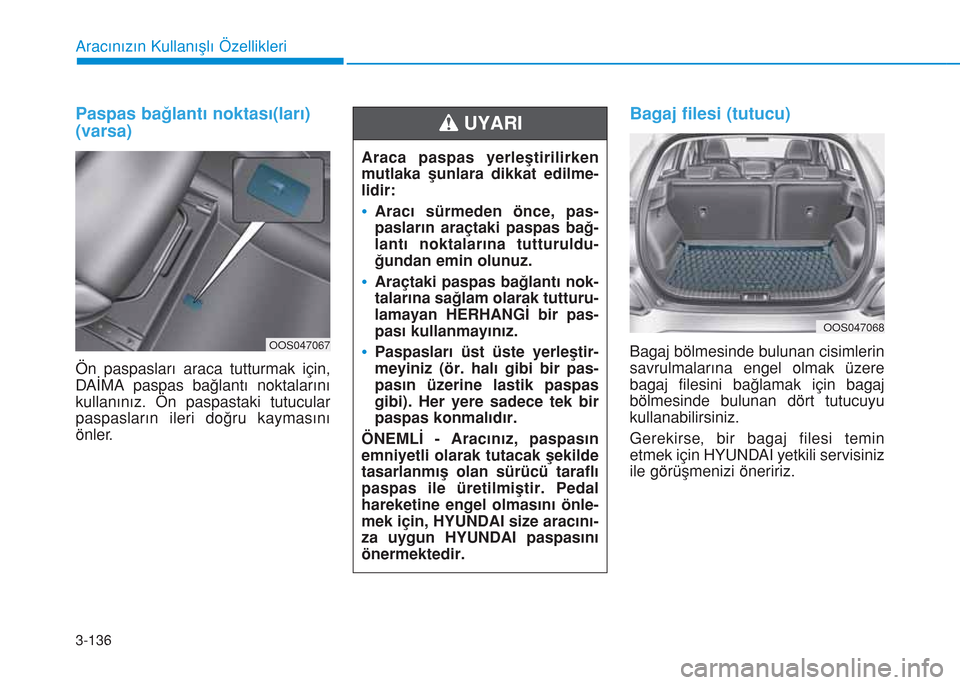 Hyundai Kona 2018  Kullanım Kılavuzu (in Turkish) 3-136
Aracınızın Kullanışlı Özellikleri
Paspas bağlantı noktası(ları) 
(varsa)
Ön paspasları araca tutturmak için,
DAİMA paspas bağlantı noktalarını
kullanınız. Ön paspastaki tut
