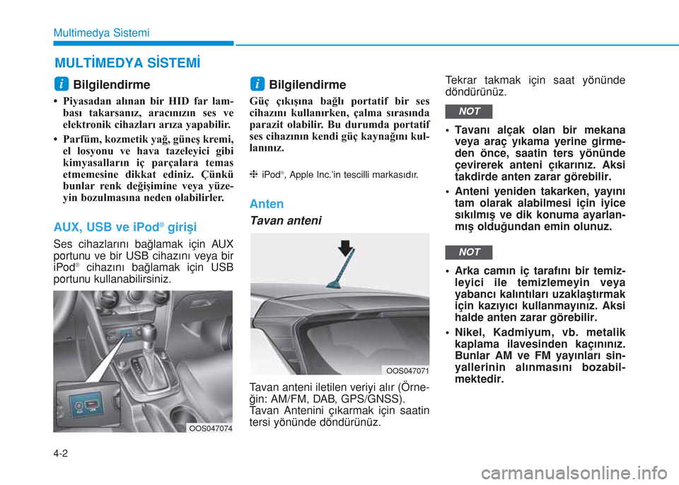 Hyundai Kona 2018  Kullanım Kılavuzu (in Turkish) 4-2
Multimedya Sistemi
Bilgilendirme
• Piyasadan alınan bir HID far lam-
bası takarsanız, aracınızın ses ve
elektronik cihazları arıza yapabilir.
• Parfüm, kozmetik yağ, güneş kremi,
e