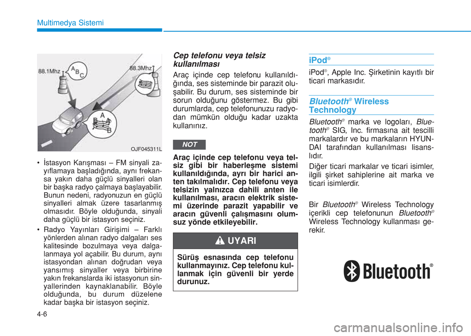 Hyundai Kona 2018  Kullanım Kılavuzu (in Turkish) 4-6
Multimedya Sistemi
• İstasyon Karışması – FM sinyali za-
yıflamaya başladığında, aynı frekan-
sa yakın daha güçlü sinyalleri olan
bir başka radyo çalmaya başlayabilir.
Bunun n