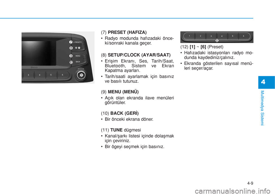 Hyundai Kona 2018 Kullanım Kılavuzu (in Turkish) 4-9
Multimedya Sistemi
4
(7) PRESET (HAFIZA)
• Radyo modunda hafızadaki önce-
ki/sonraki kanala geçer.
(8) SETUP/CLOCK (AYAR/SAAT)
• Erişim Ekranı, Ses, Tarih/Saat,
Bluetooth, Sistem ve Ekran Hyundai Kona 2018 Kullanım Kılavuzu (in Turkish) 4-9
Multimedya Sistemi
4
(7) PRESET (HAFIZA)
• Radyo modunda hafızadaki önce-
ki/sonraki kanala geçer.
(8) SETUP/CLOCK (AYAR/SAAT)
• Erişim Ekranı, Ses, Tarih/Saat,
Bluetooth, Sistem ve Ekran